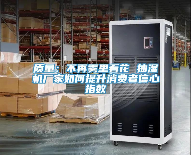 质量：不再雾里看花 抽湿机厂家如何提升消费者信心指数