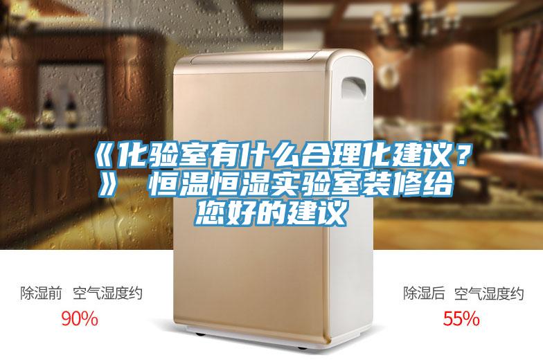 《化验室有什么合理化建议？》 恒温恒湿实验室装修给您好的建议