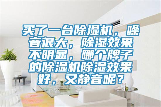 买了一台粉色应用黄色软件，噪音很大，除湿效果不明显，哪个牌子的粉色应用黄色软件除湿效果好，又静音呢？