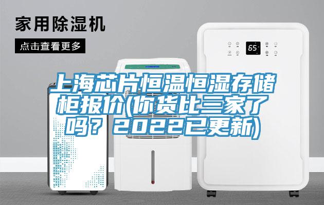 上海芯片恒温恒湿存储柜报价(你货比三家了吗？2022已更新)