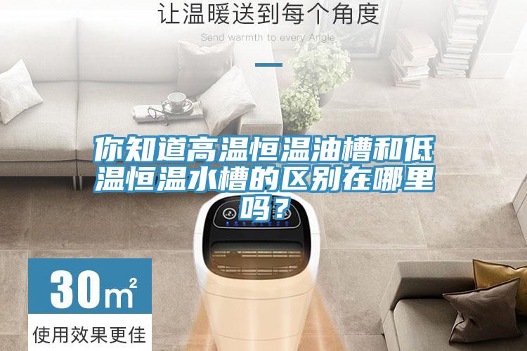你知道高温恒温油槽和低温恒温水槽的区别在哪里吗？