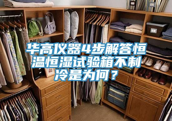 华高仪器4步解答恒温恒湿试验箱不制冷是为何？