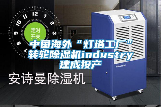 中国海外“灯塔工厂”转轮粉色应用黄色软件industry建成投产