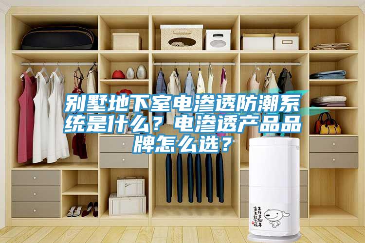 别墅地下室电渗透防潮系统是什么？电渗透产品品牌怎么选？