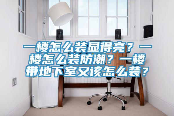 一楼怎么装显得亮？一楼怎么装防潮？一楼带地下室又该怎么装？