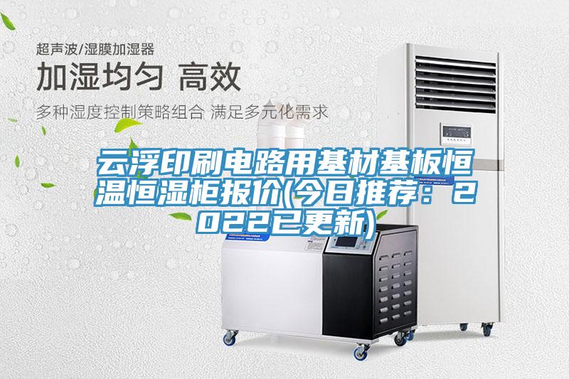 云浮印刷电路用基材基板恒温恒湿柜报价(今日推荐：2022已更新)