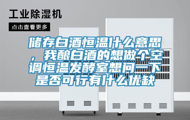 储存白酒恒温什么意思，我酿白酒的想做个空调恒温发酵室想问一下是否可行有什么优缺
