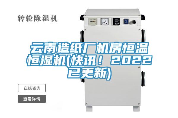 云南造纸厂机房恒温恒湿机(快讯！2022已更新)
