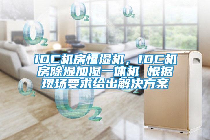IDC机房恒湿机，IDC机房除湿加湿一体机 根据现场要求给出解决方案