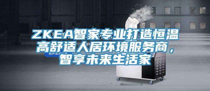 ZKEA智家专业打造恒温高舒适人居环境服务商，智享未来生活家