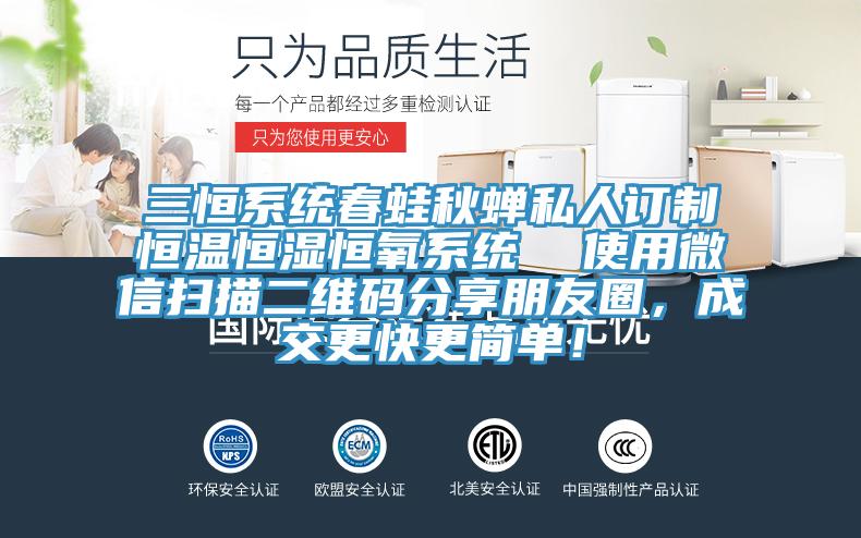 三恒系统春蛙秋蝉私人订制恒温恒湿恒氧系统  使用微信扫描二维码分享朋友圈，成交更快更简单！