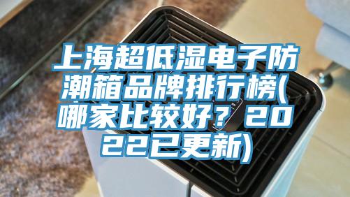 上海超低湿电子防潮箱品牌排行榜(哪家比较好？2022已更新)