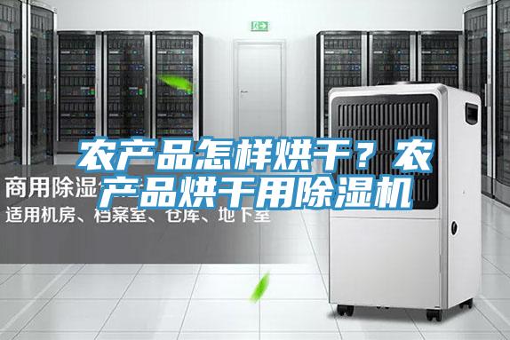 农产品怎样烘干？农产品烘干用粉色应用黄色软件