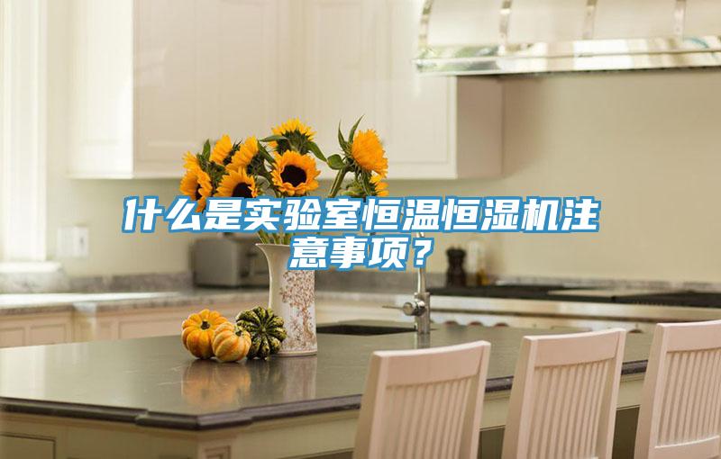 什么是实验室恒温恒湿机注意事项？