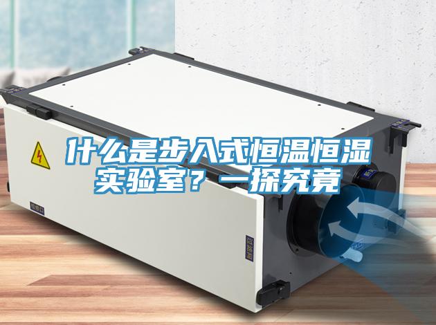 什么是步入式恒温恒湿实验室？一探究竟