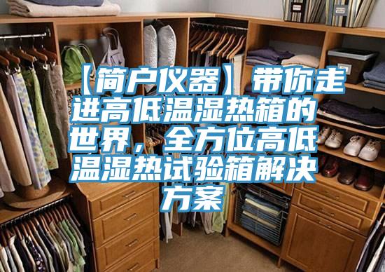 【简户仪器】带你走进高低温湿热箱的世界，全方位高低温湿热试验箱解决方案