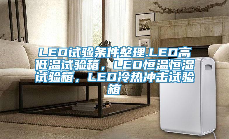 LED试验条件整理.LED高低温试验箱，LED恒温恒湿试验箱，LED冷热冲击试验箱