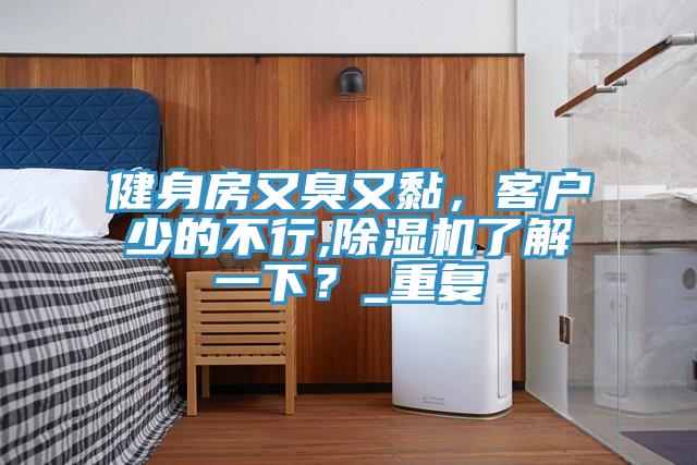 健身房又臭又黏，客户少的不行,粉色应用黄色软件了解一下？_重复