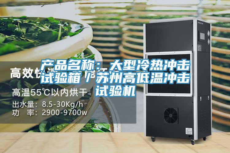 产品名称：大型冷热冲击试验箱／苏州高低温冲击试验机
