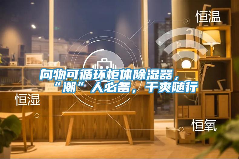 向物可循环柜体除湿器，“潮”人必备，干爽随行