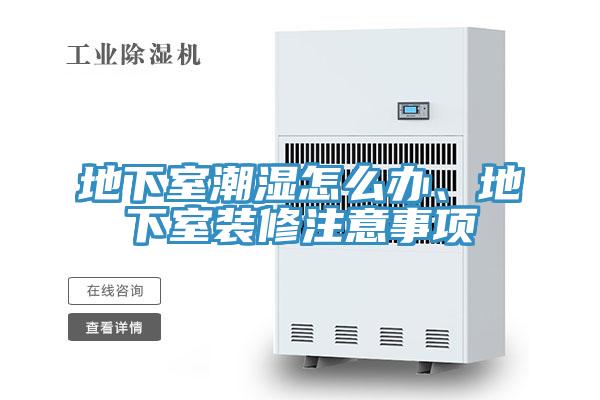 地下室潮湿怎么办、地下室装修注意事项