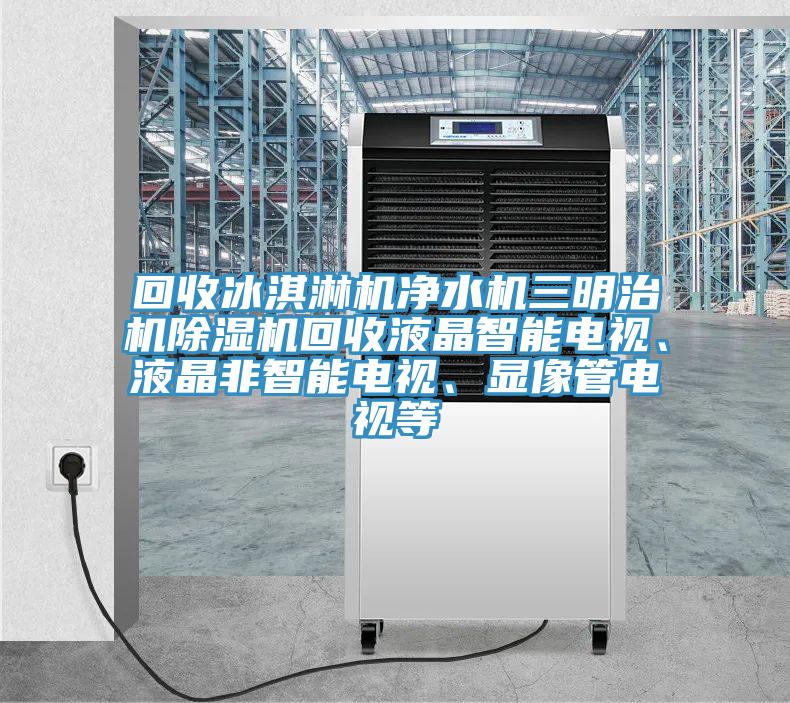 回收冰淇淋机净水机三明治机粉色应用黄色软件回收液晶智能电视、液晶非智能电视、显像管电视等