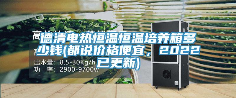 德清电热恒温恒温培养箱多少钱(都说价格便宜，2022已更新)