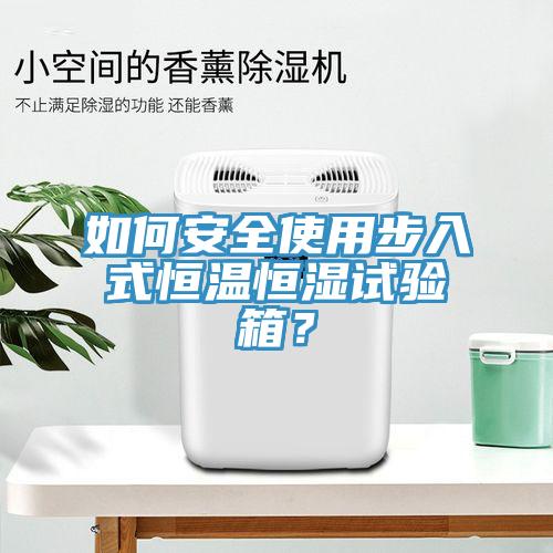如何安全使用步入式恒温恒湿试验箱？