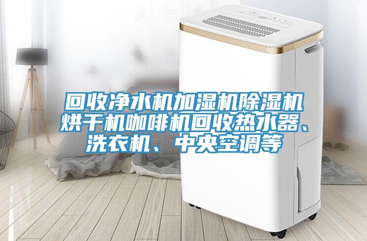 回收净水机加湿机粉色应用黄色软件烘干机咖啡机回收热水器、洗衣机、中央空调等