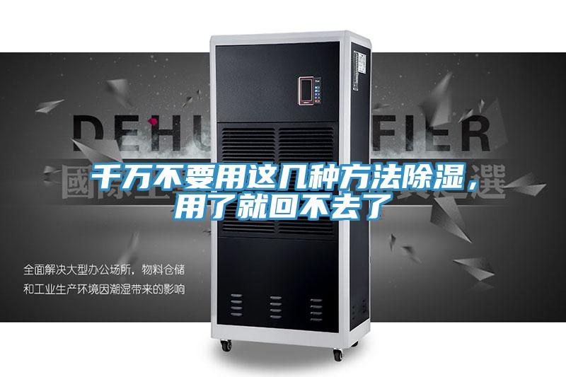 千万不要用这几种方法除湿，用了就回不去了