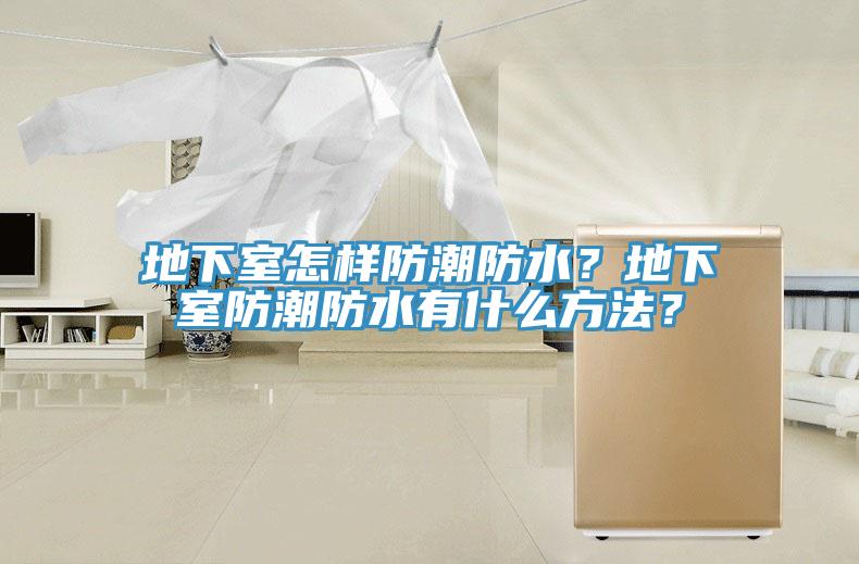 地下室怎样防潮防水？地下室防潮防水有什么方法？