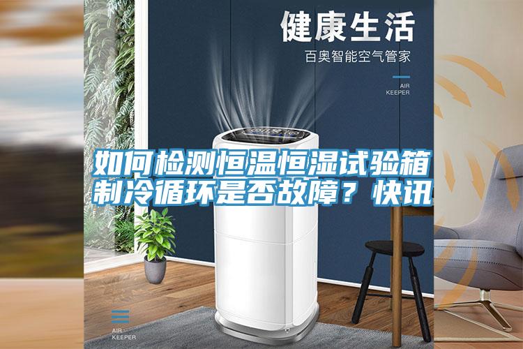 如何检测恒温恒湿试验箱制冷循环是否故障？快讯