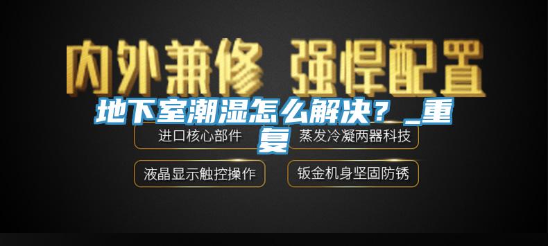地下室潮湿怎么解决？_重复