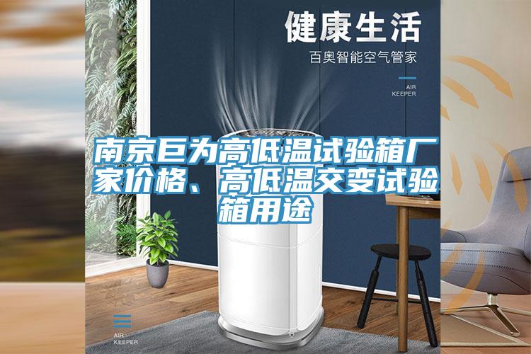 南京巨为高低温试验箱厂家价格、高低温交变试验箱用途