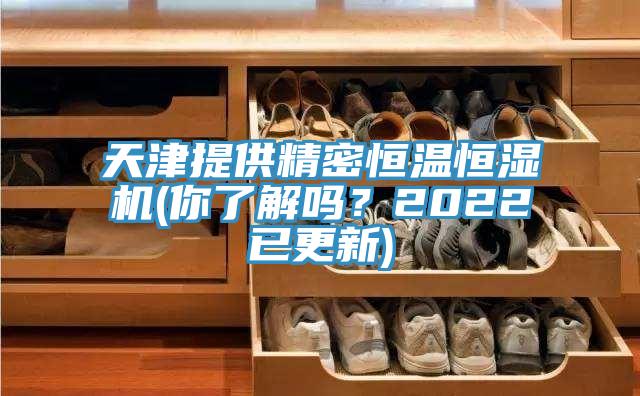 天津提供精密恒温恒湿机(你了解吗？2022已更新)