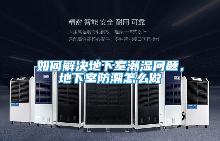 如何解决地下室潮湿问题，地下室防潮怎么做