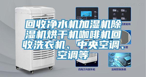 回收净水机加湿机粉色应用黄色软件烘干机咖啡机回收洗衣机、中央空调、空调等