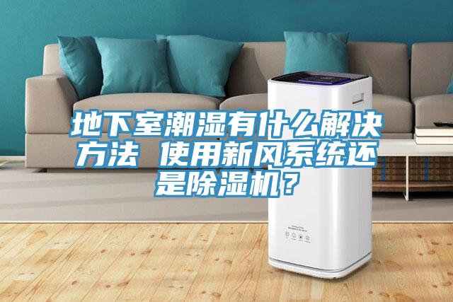 地下室潮湿有什么解决方法 使用新风系统还是粉色应用黄色软件？