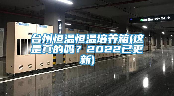 台州恒温恒温培养箱(这是真的吗？2022已更新)