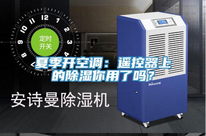 夏季开空调：遥控器上的除湿你用了吗？