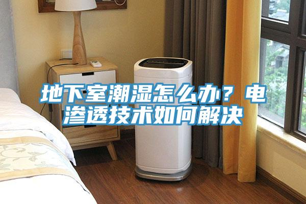 地下室潮湿怎么办？电渗透技术如何解决