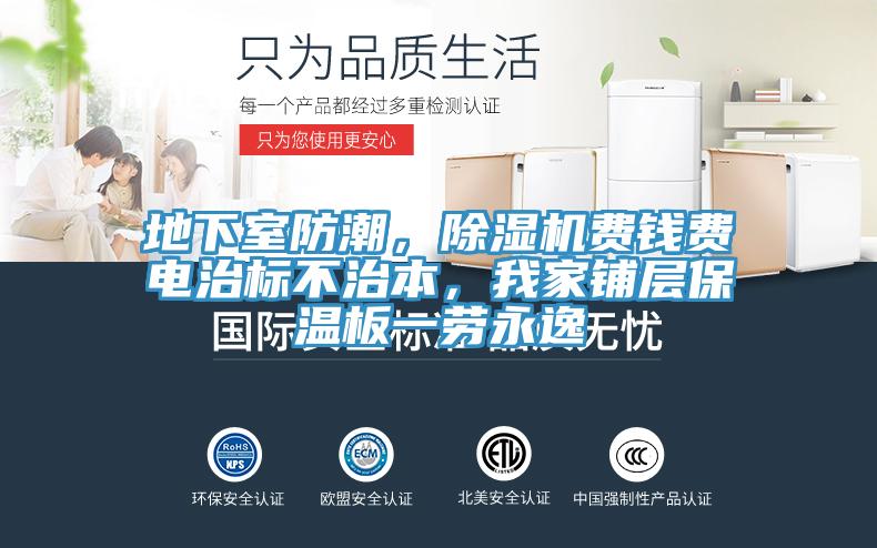 地下室防潮，粉色应用黄色软件费钱费电治标不治本，我家铺层保温板一劳永逸