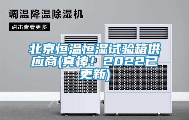 北京恒温恒湿试验箱供应商(真棒！2022已更新)