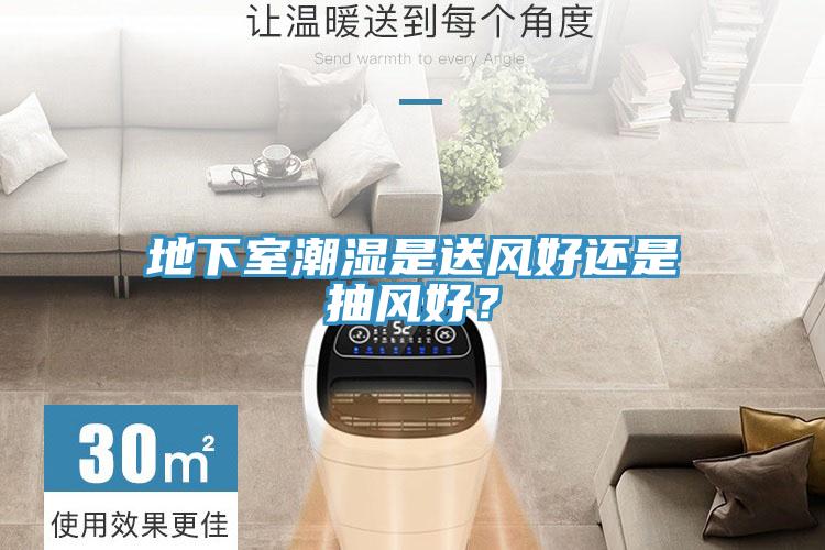 地下室潮湿是送风好还是抽风好？
