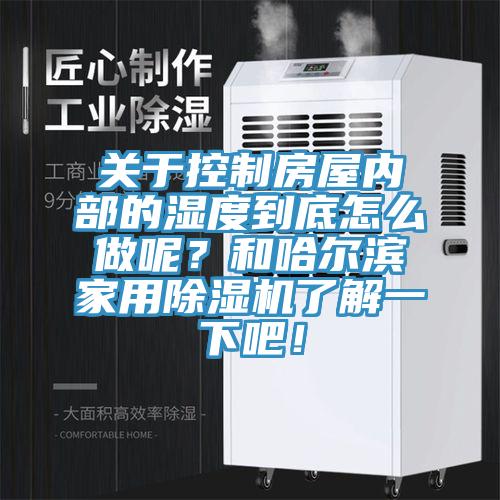 关于控制房屋内部的湿度到底怎么做呢？和哈尔滨家用粉色应用黄色软件了解一下吧！