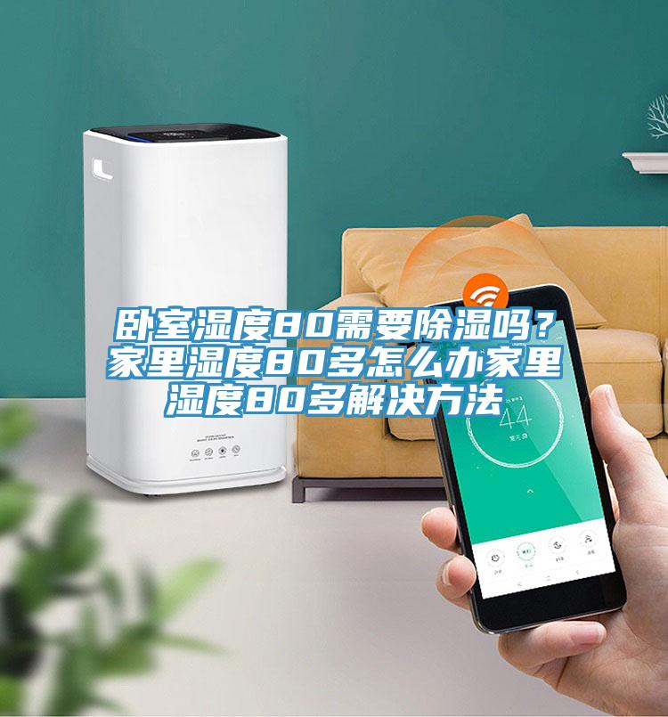 卧室湿度80需要除湿吗？家里湿度80多怎么办家里湿度80多解决方法