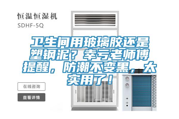 卫生间用玻璃胶还是塑钢泥？幸亏老师傅提醒，防潮不变黑，太实用了！