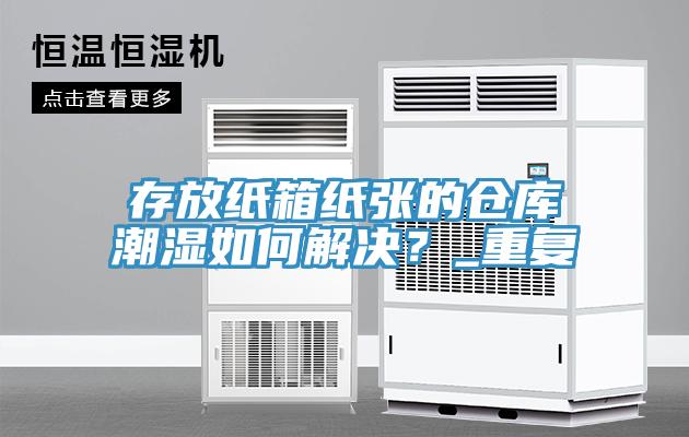 存放纸箱纸张的仓库潮湿如何解决？_重复
