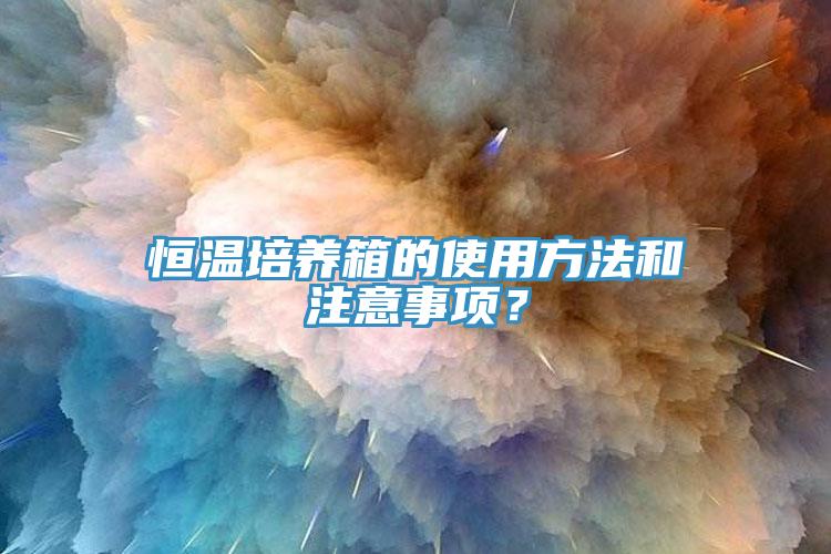 恒温培养箱的使用方法和注意事项？