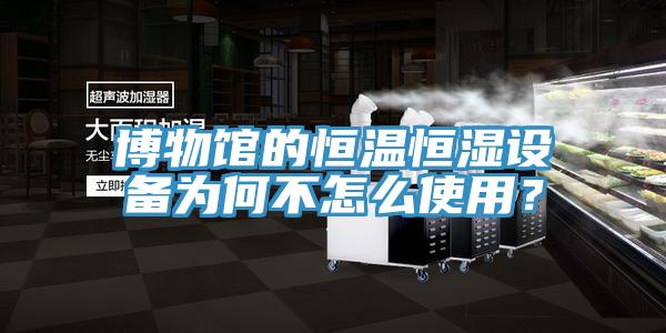 博物馆的恒温恒湿设备为何不怎么使用？